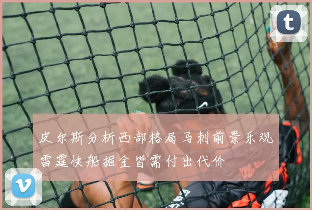 皮尔斯分析西部格局马刺前景乐观雷霆快船掘金皆需付出代价
