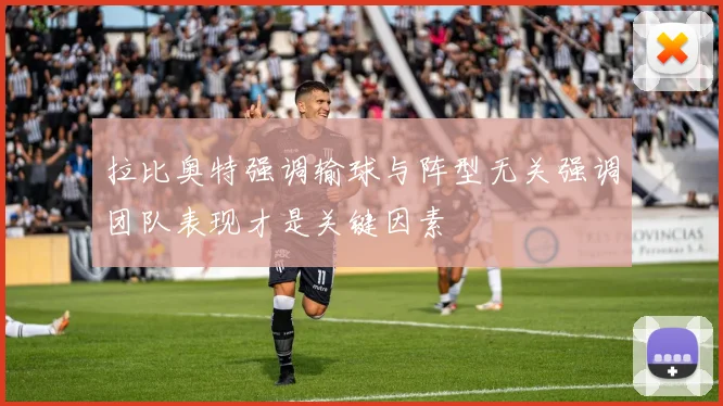 拉比奥特强调输球与阵型无关强调团队表现才是关键因素