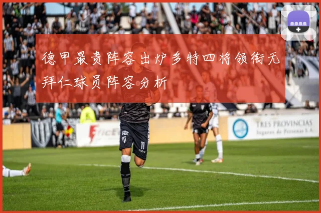 德甲最贵阵容出炉多特四将领衔无拜仁球员阵容分析