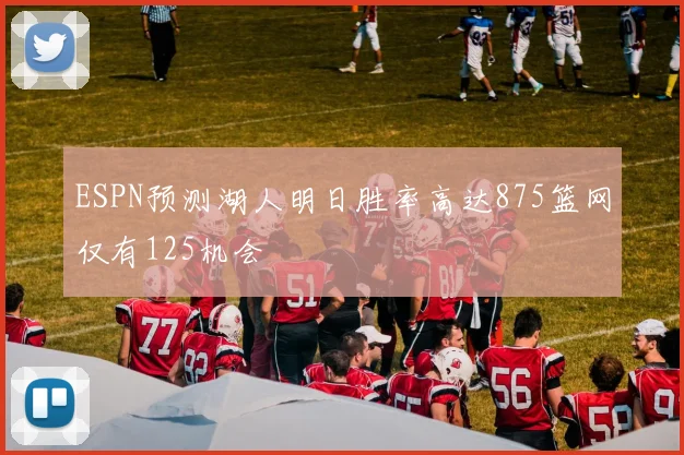 ESPN预测湖人明日胜率高达875篮网仅有125机会