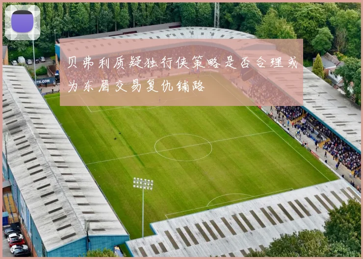 贝弗利质疑独行侠策略是否合理或为东眉交易复仇铺路