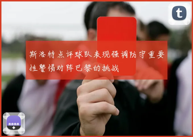 斯洛特点评球队表现强调防守重要性警惕对阵巴黎的挑战