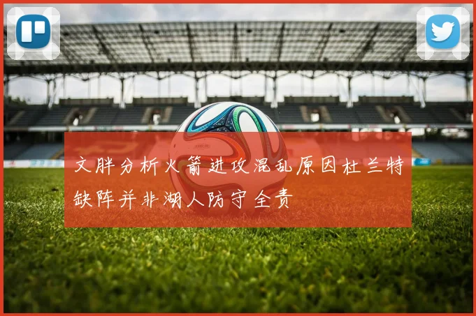 文胖分析火箭进攻混乱原因杜兰特缺阵并非湖人防守全责
